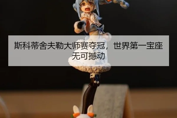 斯科蒂舍夫勒大师赛夺冠，世界第一宝座无可撼动