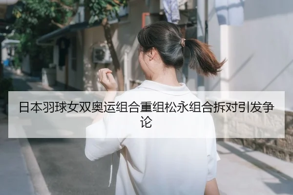 日本羽球女双奥运组合重组松永组合拆对引发争论