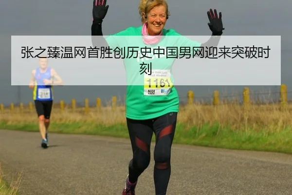 张之臻温网首胜创历史中国男网迎来突破时刻