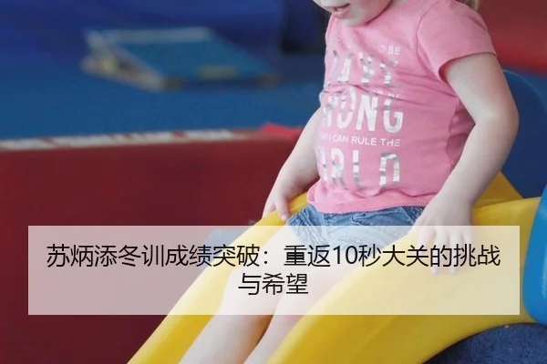 苏炳添冬训成绩突破：重返10秒大关的挑战与希望