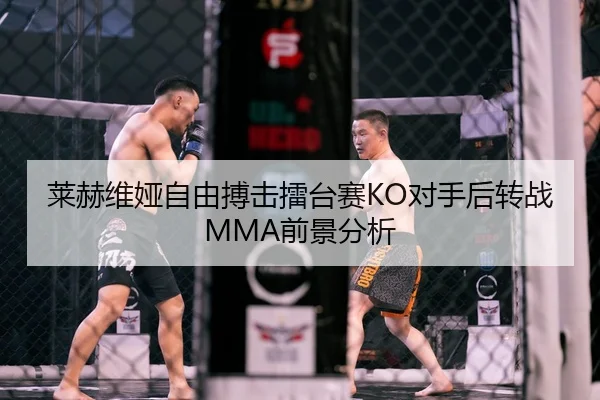 莱赫维娅自由搏击擂台赛KO对手后转战MMA前景分析